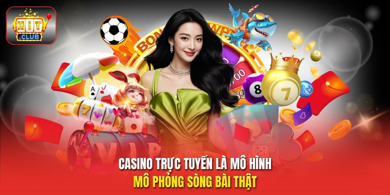Casino trực tuyến là mô hình mô phỏng sòng bài thật