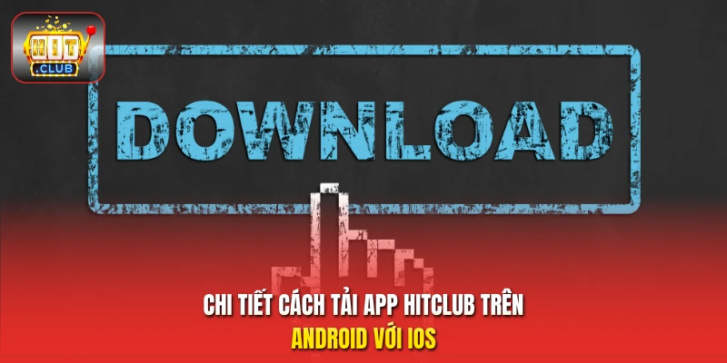 Chi tiết cách tải app HitClub trên Android với iOS